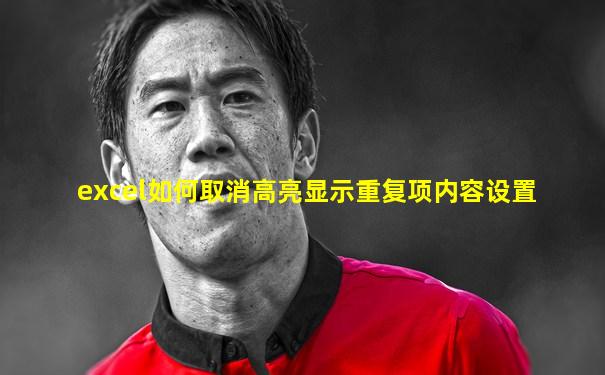excel如何取消高亮显示重复项内容设置