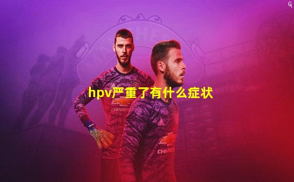hpv严重了有什么症状
