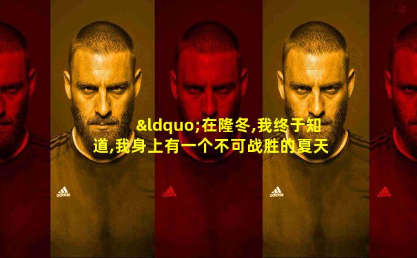 “在隆冬,我终于知道,我身上有一个不可战胜的夏天”