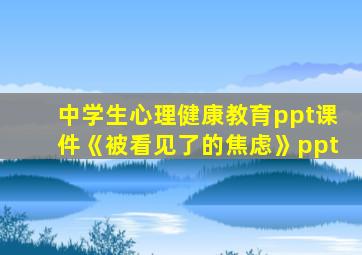 中学生心理健康教育ppt课件《被看见了的焦虑》ppt
