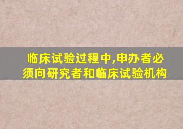 临床试验过程中,申办者必须向研究者和临床试验机构