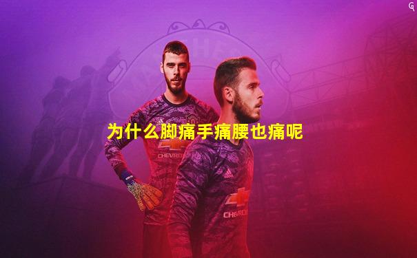为什么脚痛手痛腰也痛呢