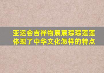 亚运会吉祥物宸宸琮琮莲莲体现了中华文化怎样的特点