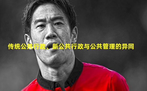 传统公共行政、新公共行政与公共管理的异同