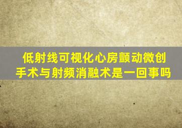 低射线可视化心房颤动微创手术与射频消融术是一回事吗