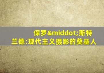 保罗·斯特兰德:现代主义摄影的奠基人
