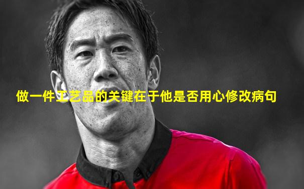做一件工艺品的关键在于他是否用心修改病句