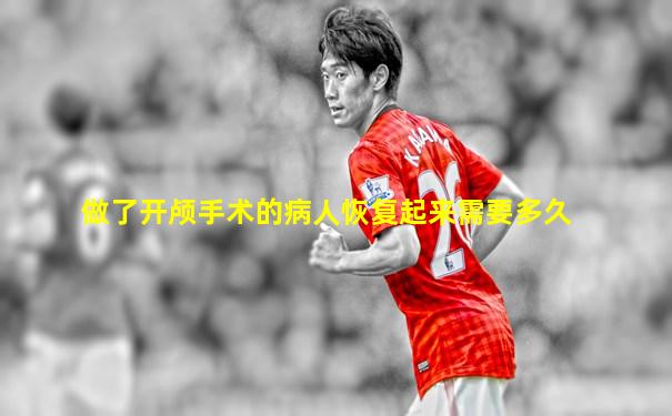 做了开颅手术的病人恢复起来需要多久