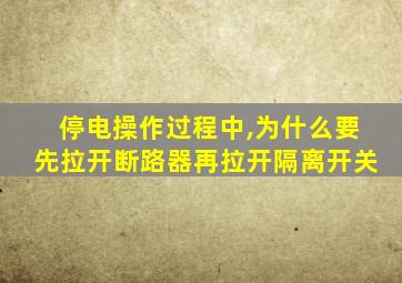 停电操作过程中,为什么要先拉开断路器再拉开隔离开关