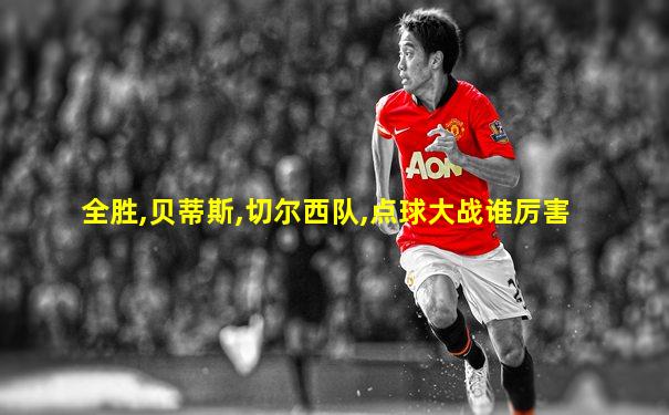 全胜,贝蒂斯,切尔西队,点球大战谁厉害