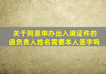 关于同意申办出入境证件的函负责人姓名需要本人签字吗