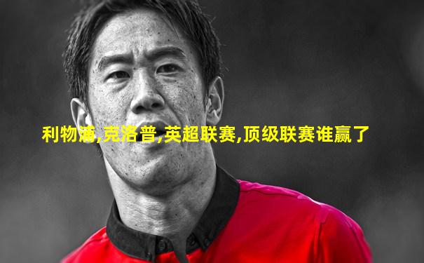 利物浦,克洛普,英超联赛,顶级联赛谁赢了