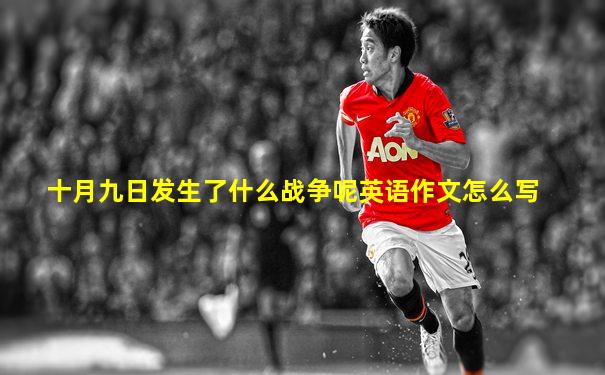 十月九日发生了什么战争呢英语作文怎么写