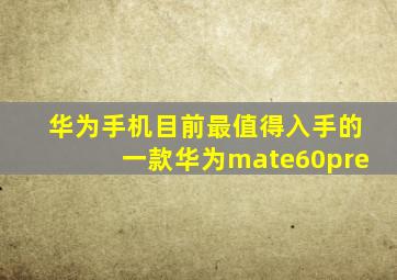 华为手机目前最值得入手的一款华为mate60pre