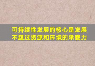 可持续性发展的核心是发展不超过资源和环境的承载力