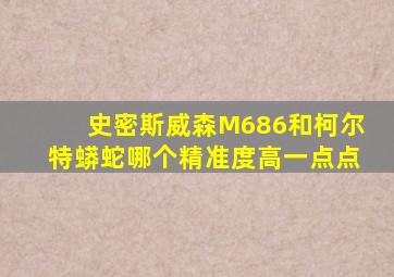 史密斯威森M686和柯尔特蟒蛇哪个精准度高一点点