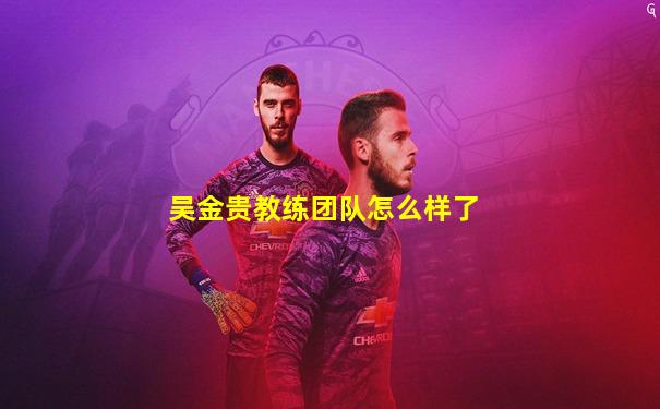 吴金贵教练团队怎么样了