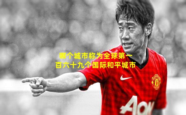 哪个城市称为全球第一百六十九个国际和平城市
