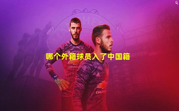 哪个外籍球员入了中国籍