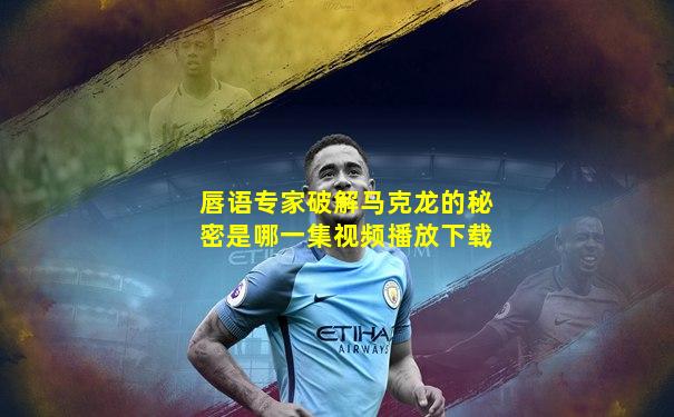 唇语专家破解马克龙的秘密是哪一集视频播放下载