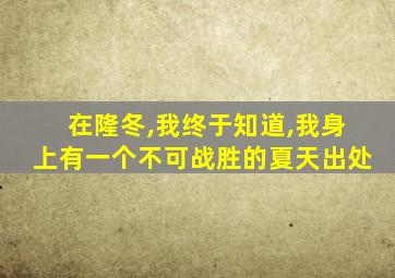 在隆冬,我终于知道,我身上有一个不可战胜的夏天出处