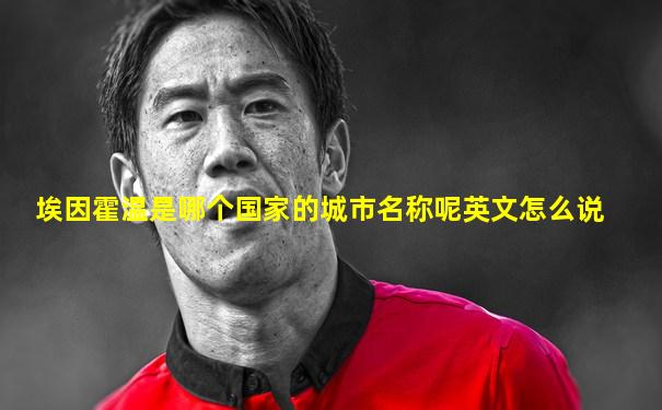 埃因霍温是哪个国家的城市名称呢英文怎么说