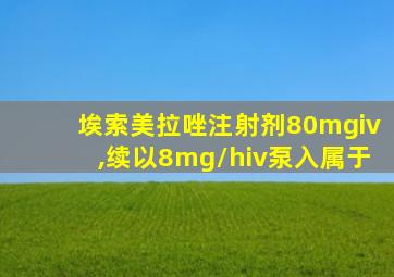 埃索美拉唑注射剂80mgiv,续以8mg/hiv泵入属于