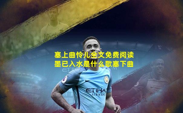 塞上曲怜儿全文免费阅读墨已入水是什么歌塞下曲
