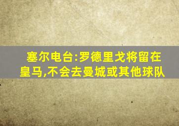 塞尔电台:罗德里戈将留在皇马,不会去曼城或其他球队