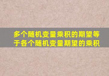 多个随机变量乘积的期望等于各个随机变量期望的乘积