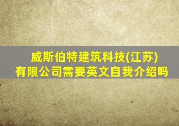 威斯伯特建筑科技(江苏)有限公司需要英文自我介绍吗