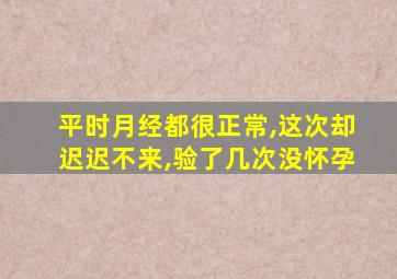 平时月经都很正常,这次却迟迟不来,验了几次没怀孕