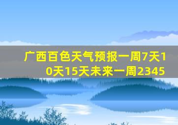 广西百色天气预报一周7天10天15天未来一周2345