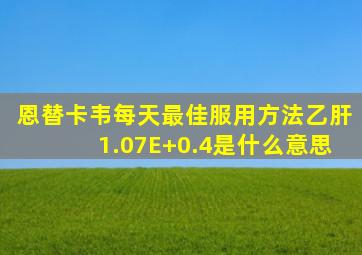 恩替卡韦每天最佳服用方法乙肝1.07E+0.4是什么意思