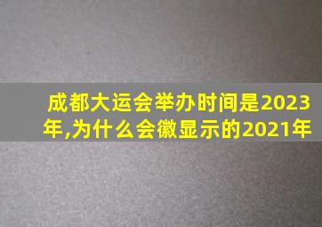 成都大运会举办时间是2023年,为什么会徽显示的2021年