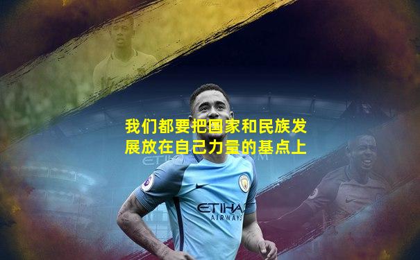 我们都要把国家和民族发展放在自己力量的基点上