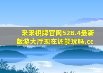 来来棋牌官网528.4最新版游大厅现在还能玩吗.cc