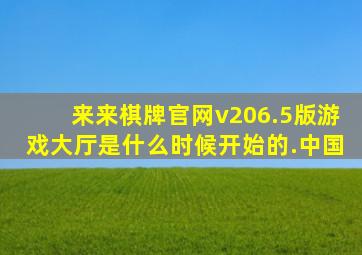 来来棋牌官网v206.5版游戏大厅是什么时候开始的.中国