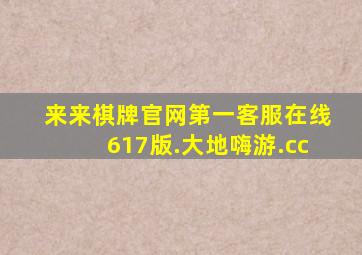 来来棋牌官网第一客服在线617版.大地嗨游.cc