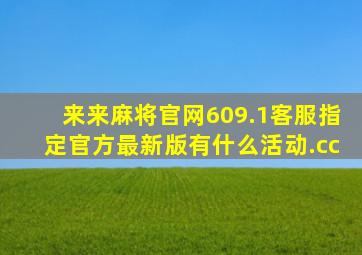 来来麻将官网609.1客服指定官方最新版有什么活动.cc