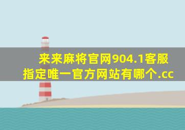 来来麻将官网904.1客服指定唯一官方网站有哪个.cc