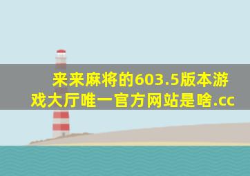 来来麻将的603.5版本游戏大厅唯一官方网站是啥.cc