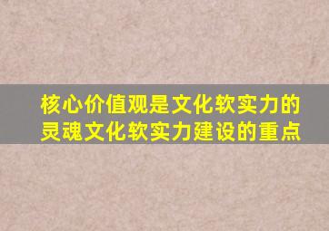 核心价值观是文化软实力的灵魂文化软实力建设的重点