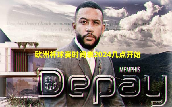 欧洲杯球赛时间表2024几点开始