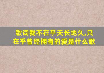 歌词我不在乎天长地久,只在乎曾经拥有的爱是什么歌