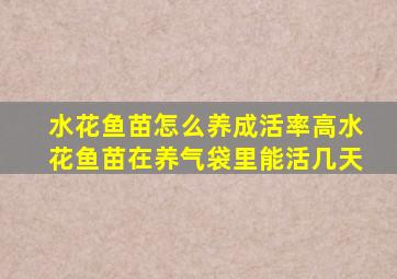 水花鱼苗怎么养成活率高水花鱼苗在养气袋里能活几天