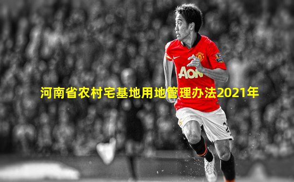 河南省农村宅基地用地管理办法2021年