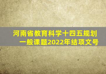 河南省教育科学十四五规划一般课题2022年结项文号