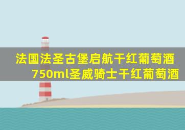 法国法圣古堡启航干红葡萄酒750ml圣威骑士干红葡萄酒