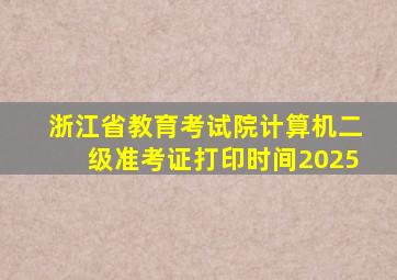 浙江省教育考试院计算机二级准考证打印时间2025